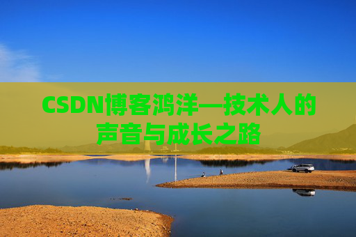 CSDN博客鸿洋—技术人的声音与成长之路